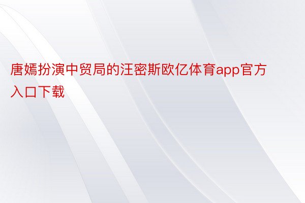 唐嫣扮演中贸局的汪密斯欧亿体育app官方入口下载