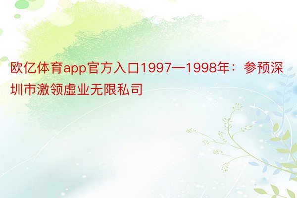 欧亿体育app官方入口1997—1998年：参预深圳市激领虚业无限私司